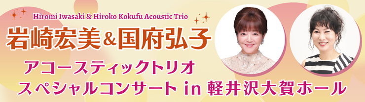 岩崎宏美&国府弘子アコースティックトリオ　スぺシャルコンサート　in　軽井沢大賀ホール