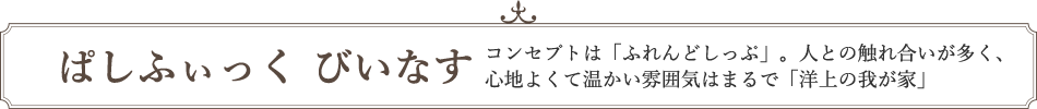 ぱしふぃっく びいなす コンセプトは「ふれんどしっぷ」。人との触れ合いが多く、心地よくて温かい雰囲気はまるで「洋上の我が家」
