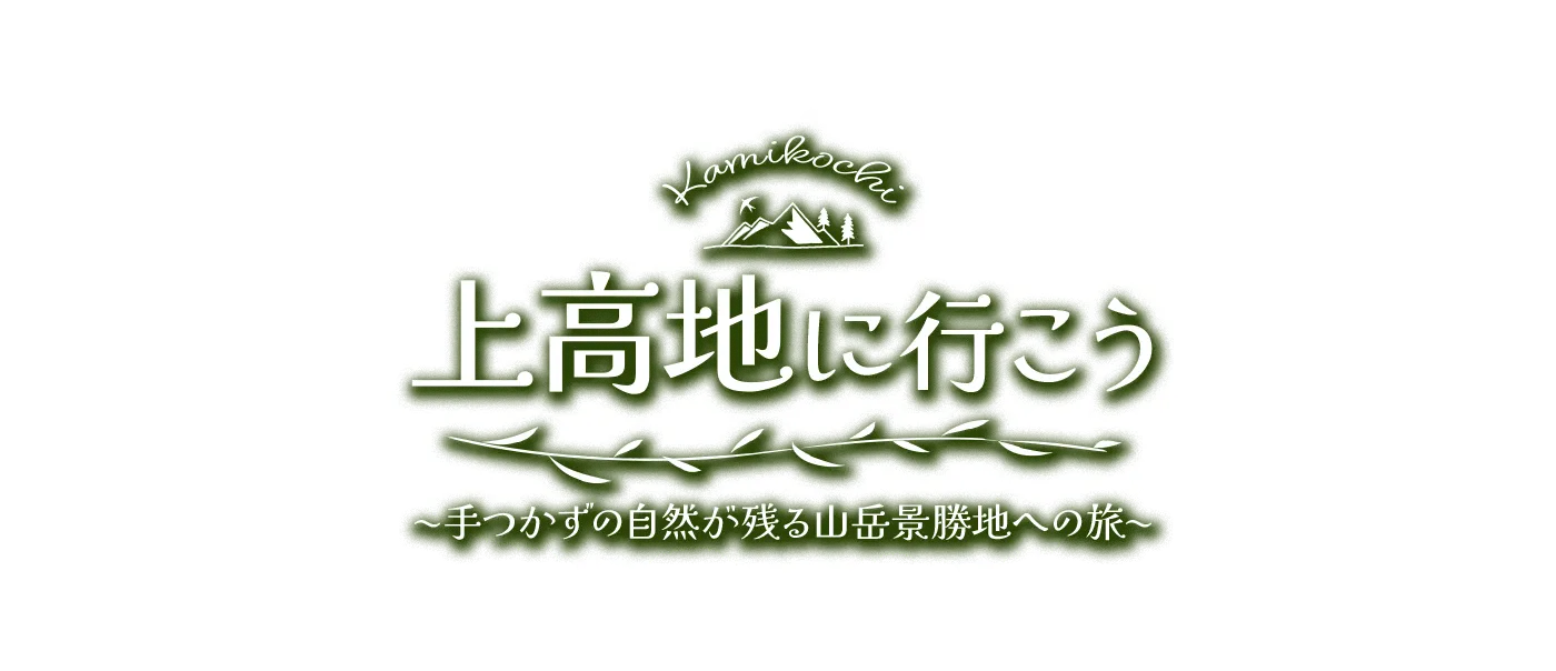 上高地に行こう　～手つかずの自然が残る山岳景勝地への旅～
