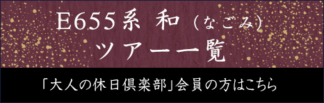 E655系 和（なごみ） ツアー一覧「大人の休日倶楽部」会員の方はこちら