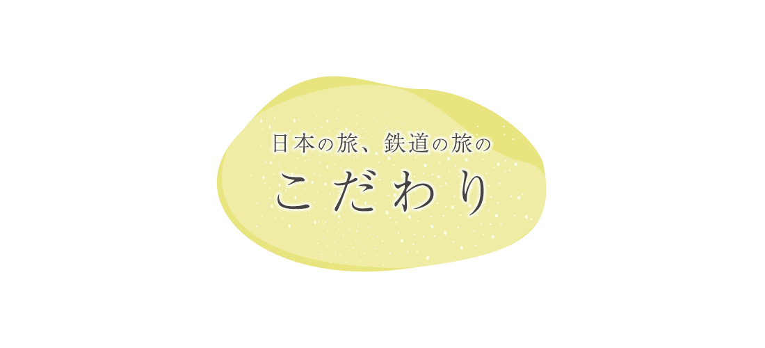 「日本の旅、鉄道の旅」のこだわり