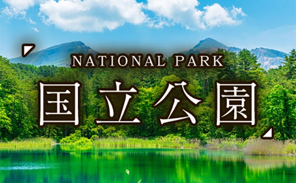 日本を代表する優れた自然の風景地「国立公園」～NATIONAL PARK～