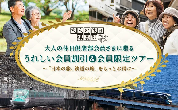 大人の休日倶楽部会員さまに贈る　うれしい会員割引＆会員限定ツアー　～「日本の旅、鉄道の旅」をもっとお得に～