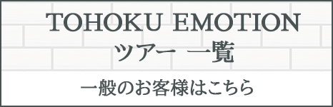 TOHOKU EMOTIONツアー 一覧一般のお客様はこちら