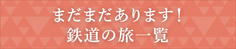 まだまだあります！鉄道の旅一覧 一般のお客様はこちら