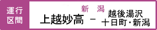 運行区間 上越妙高駅-十日町駅・越後湯沢駅・新潟駅 