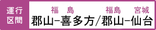 運行区間 磐越西線・郡山駅-喜多方駅/ 東北本線・郡山駅-仙台駅