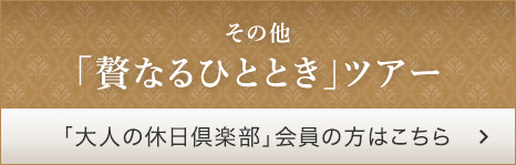 「贅なるひととき」ツアー「大人の休日倶楽部」会員の方はこちら